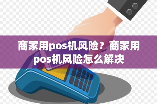 商家用pos机风险?商家用pos机风险怎么解决