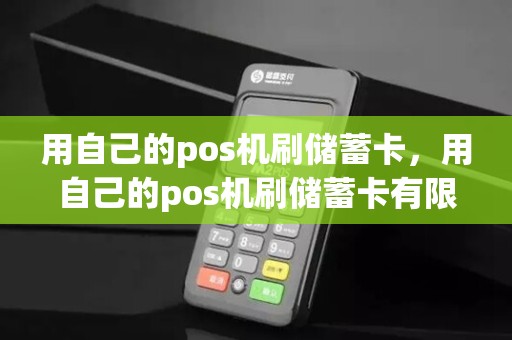 用自己的pos机刷储蓄卡，用自己的pos机刷储蓄卡有限额吗