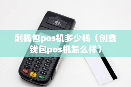 剩钱包pos机多少钱(创鑫钱包pos机怎么样)