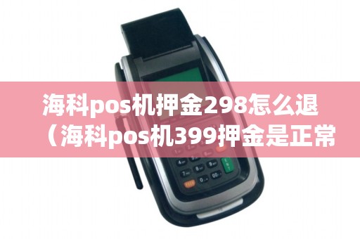 海科pos机押金298怎么退(海科pos机399押金是正常的吗)