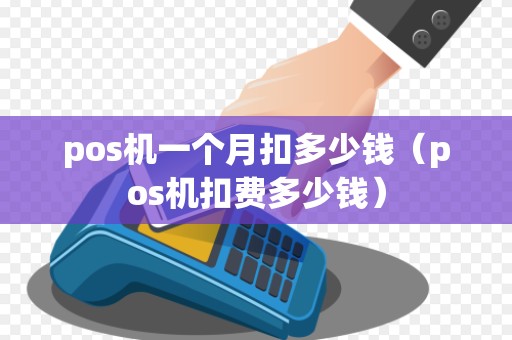 pos机一个月扣多少钱(pos机扣费多少钱)