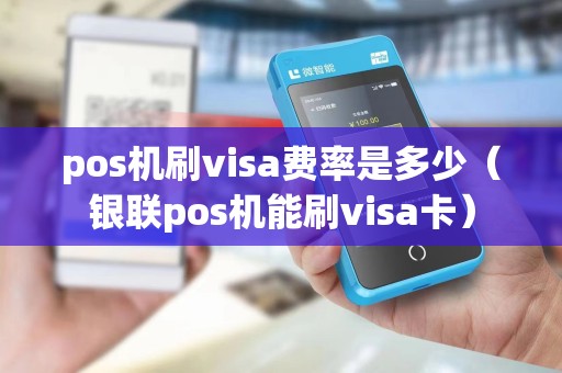 pos机刷visa费率是多少(银联pos机能刷visa卡)