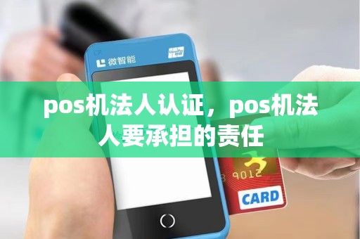 pos机法人认证,pos机法人要承担的责任