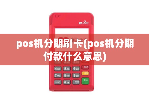 pos机分期刷卡(pos机分期付款什么意思) pos机分期刷卡(pos机分期付款什么意思)
