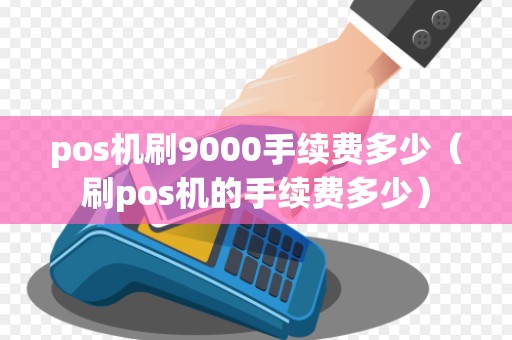 pos机刷9000手续费多少（刷pos机的手续费多少）