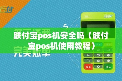 联付宝pos机安全吗(联付宝pos机使用教程)