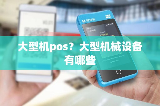 大型机pos?大型机械设备有哪些