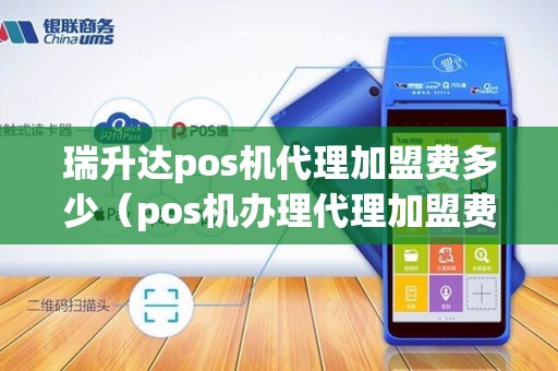 瑞升达pos机代理加盟费多少（pos机办理代理加盟费多少）
