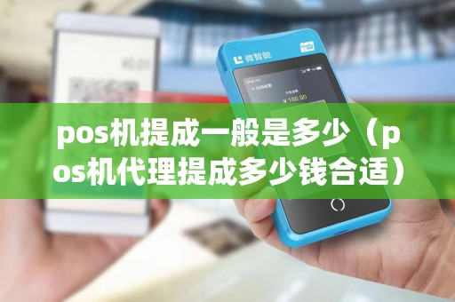 pos机提成一般是多少（pos机代理提成多少钱合适）