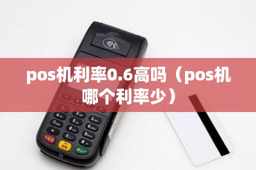 pos机利率0.6高吗(pos机哪个利率少)