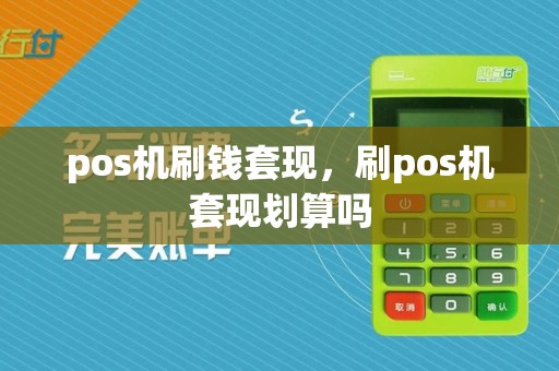 pos机刷钱套现，刷pos机套现划算吗