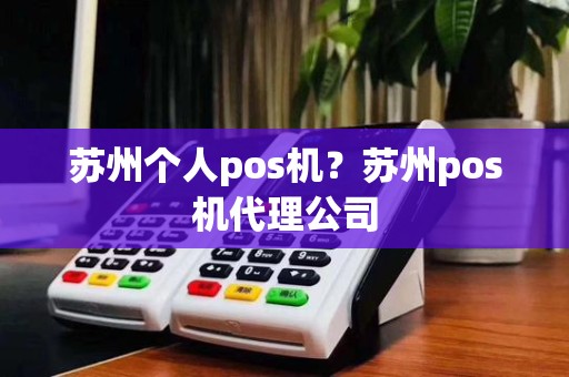 苏州个人pos机？苏州pos机代理公司