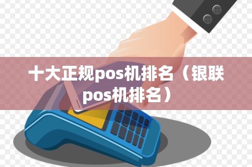十大正规pos机排名(银联pos机排名)