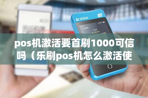 pos机激活要首刷1000可信吗(乐刷pos机怎么激活使用)
