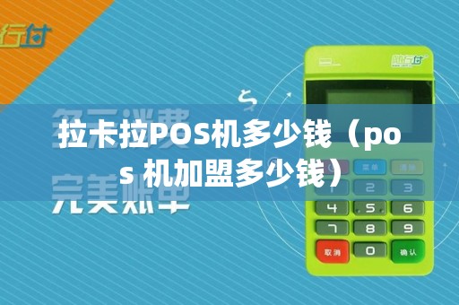 拉卡拉POS机多少钱(pos 机加盟多少钱)