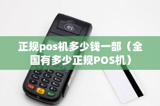 正规pos机多少钱一部（全国有多少正规POS机）