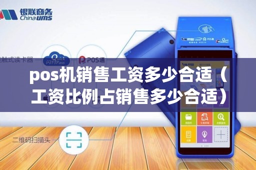pos机销售工资多少合适（工资比例占销售多少合适）