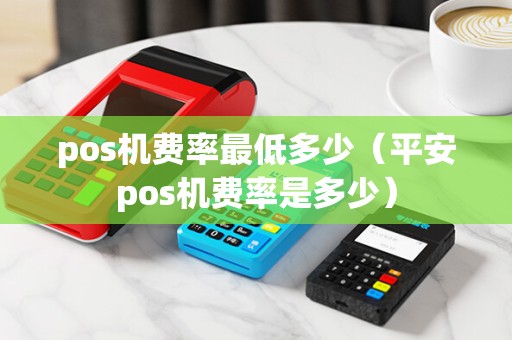 pos机费率最低多少（平安pos机费率是多少）