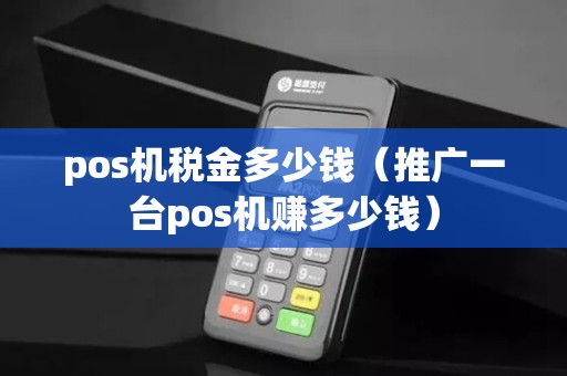 pos机税金多少钱（推广一台pos机赚多少钱）
