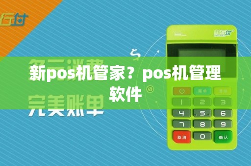 新pos机管家?pos机管理软件 新pos机管家?pos机管理软件