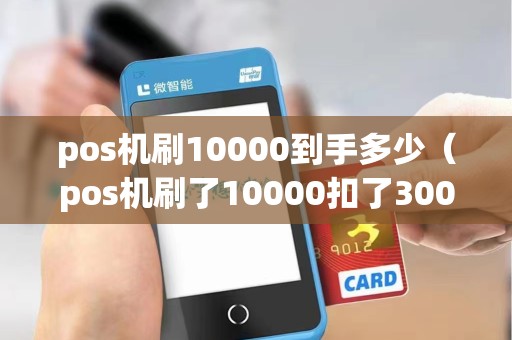 pos机刷10000到手多少（pos机刷了10000扣了300元）