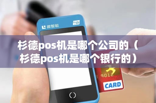 杉德pos机是哪个公司的（杉德pos机是哪个银行的）