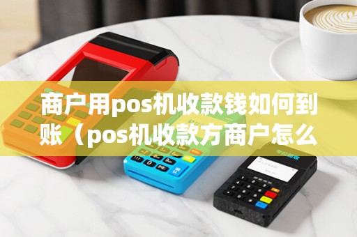 商户用pos机收款钱如何到账（pos机收款方商户怎么查）
