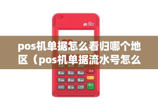 pos机单据怎么看归哪个地区（pos机单据流水号怎么看）
