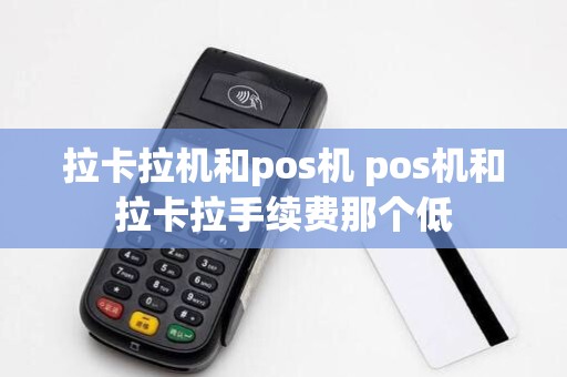 拉卡拉机和pos机 pos机和拉卡拉手续费那个低