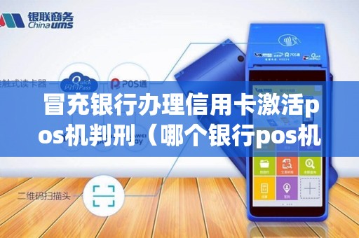 冒充银行办理信用卡激活pos机判刑（哪个银行pos机好办理信用卡）