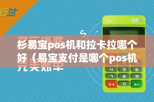 杉易宝pos机和拉卡拉哪个好（易宝支付是哪个pos机公司的）