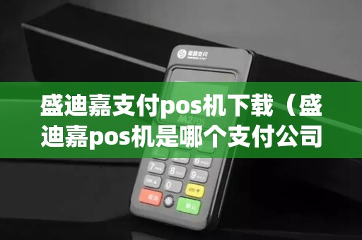 盛迪嘉支付pos机下载(盛迪嘉pos机是哪个支付公司的)