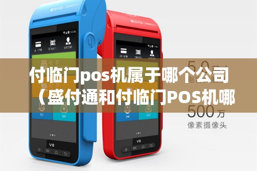 付临门pos机属于哪个公司（盛付通和付临门POS机哪个好）