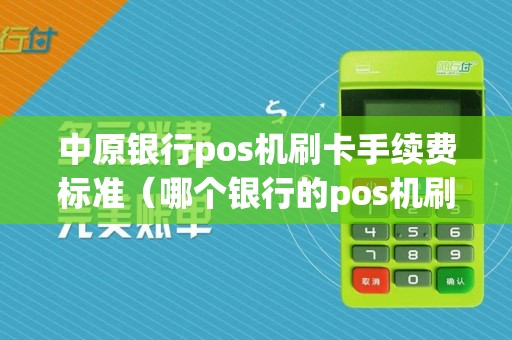 中原银行pos机刷卡手续费标准（哪个银行的pos机刷卡手续费低）
