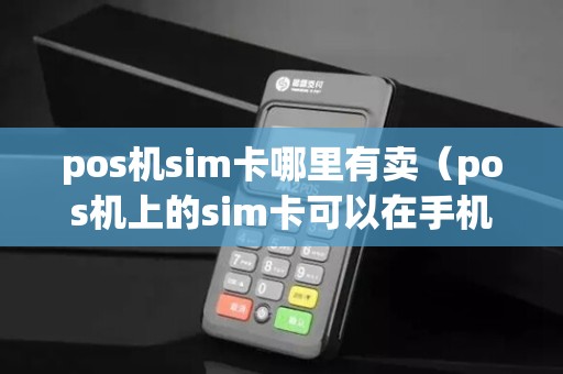 pos机sim卡哪里有卖（pos机上的sim卡可以在手机上用吗）