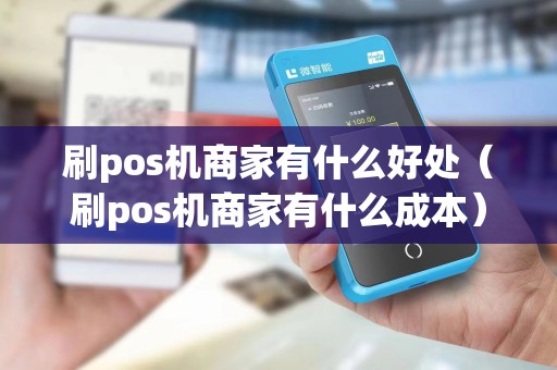 刷pos机商家有什么好处（刷pos机商家有什么成本）