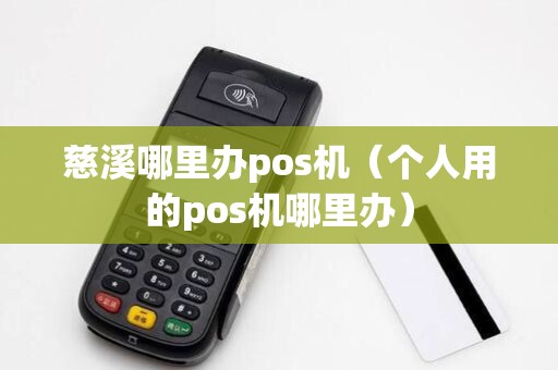 慈溪哪里办pos机（个人用的pos机哪里办）