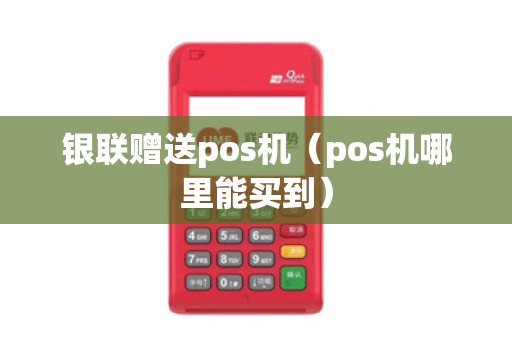 银联赠送pos机（pos机哪里能买到）