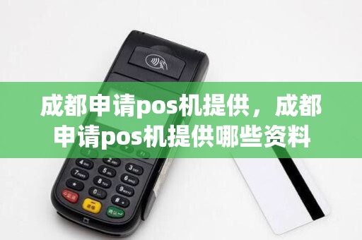 成都申请pos机提供,成都申请pos机提供哪些资料