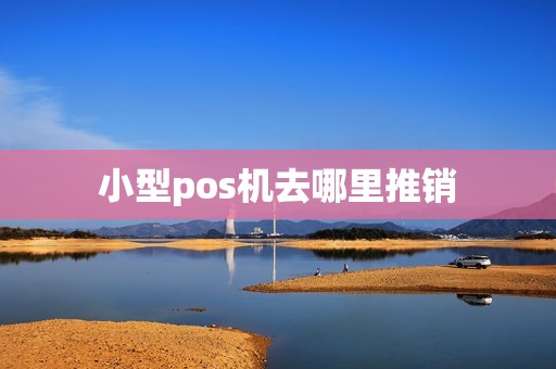 小型pos机去哪里推销