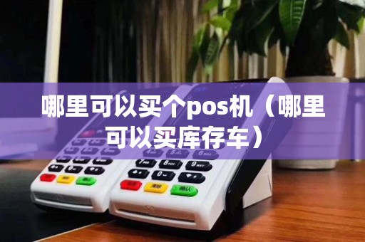 哪里可以买个pos机(哪里可以买库存车)