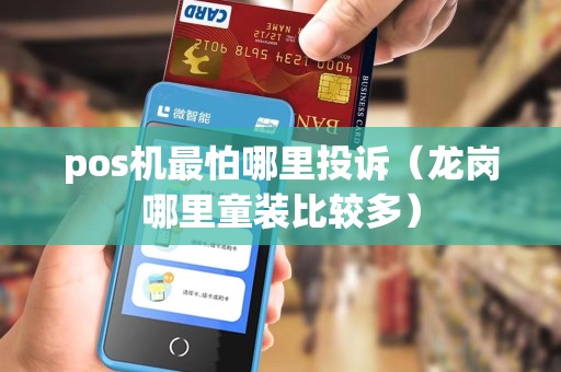 pos机最怕哪里投诉(龙岗哪里童装比较多)