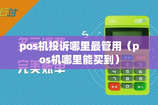 pos机投诉哪里最管用(pos机哪里能买到)