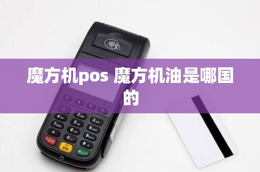 魔方机pos 魔方机油是哪国的