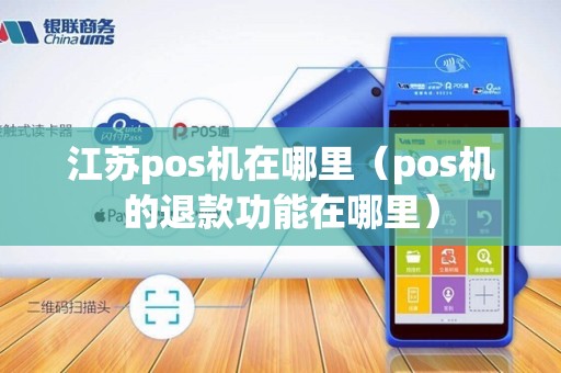 江苏pos机在哪里(pos机的退款功能在哪里)