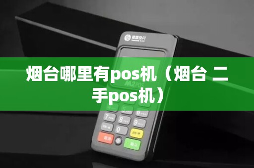 烟台哪里有pos机(烟台 二手pos机)