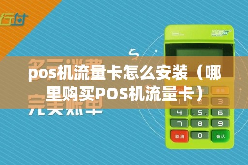 pos机流量卡怎么安装（哪里购买POS机流量卡）