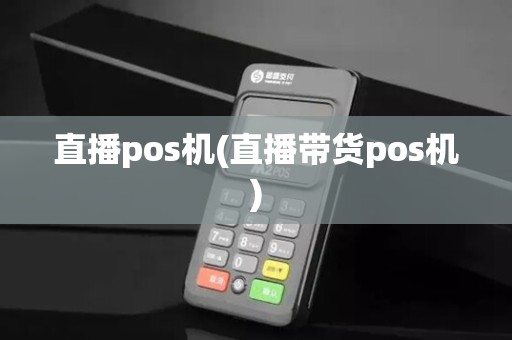 直播pos机(直播带货pos机)