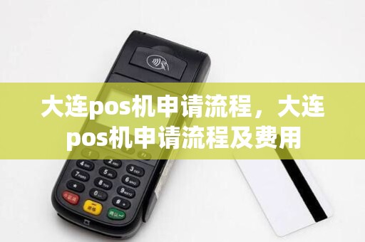 大连pos机申请流程，大连pos机申请流程及费用