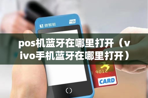 pos机蓝牙在哪里打开（vivo手机蓝牙在哪里打开）
